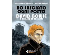 HO LASCIATO OGNI POSTO. DAVID BOWIE A BERLINO IN TRE ATTI - COLTELLACCI
