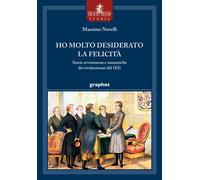Ho molto desiderato la felicità. Storie avventurose e romantiche dei rivol...