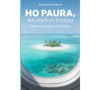 Ho paura, ma volo lo stesso: Diario di una frequent flyer ansiosa
