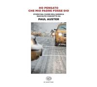 Ho pensato che mio padre fosse Dio. Storie dal cuore dell'America raccolte e riscritte da Paul Auster