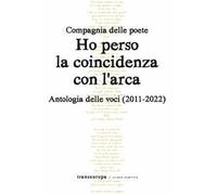 Ho perso la coincidenza con l'Arca. Antologia delle voci (2011-2022)