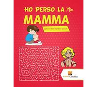 Ho Perso La Mia Mamma! : Labirinti Per Bambini Giochi