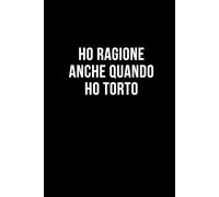 Ho ragione anche quando ho torto: Taccuino per appunti. Quaderno divertente per un collega, amico, amica. Umorismo da ufficio.