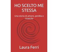 HO SCELTO ME STESSA: Una storia di amore, perdita e rinascita