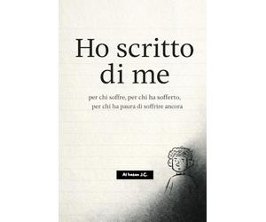 Ho scritto di me: Per chi soffre, per chi ha sofferto, per chi ha paura di soffrire ancora