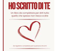 Ho Scritto Di Te: Un libro da completare per dirti tutto quello che spesso non riesco a dire
