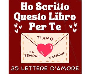 Ho Scritto Questo Libro Per Te: 25 Lettere D’amore E 6 Pagine Da Colorare Per Dimostrare Tutto Il Tuo Amore. Il Solo Libro Per Coppie Da Completare E Regalare Che Ti Aiuta Se Non Sai Cosa Scrivere