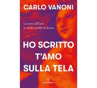 Ho scritto t'amo sulla tela. La storia dell'arte in dodici profili di donna