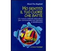 Ho sentito il tuo cuore che batte. Un nuovo metodo educativo per comunicare con bambini e adolescenti