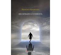 Ho sfidato l'eternità. Frammenti di un'anima errante