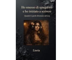 HO SMESSO DI SPIEGARMI E HO INIZIATO A SCRIVERE: QUANDO LE PAROLE DIVENTANO SALVEZZA