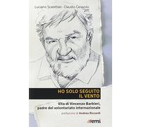 Ho solo seguito il vento. Vita di Vincenzo Barbieri, padre del volontariato internazionale