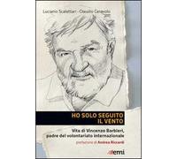 Ho solo seguito il vento. Vita di Vincenzo Barbieri, padre del volontariato internazionale