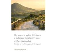 Ho sparso in valigia del bianco e del rosso: dei ciliegi in fiore mi facevano ombra. Storia di un insolito viaggio nei colli Euganei