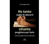 Ho tanta voglia di adorarti, ottanta preghiere per farlo. Raccolta di preghiere davanti al tabernacolo