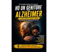 Ho un genitore con Alzheimer: La guida completa, pratica e umana per affrontare ogni giorno con consapevolezza e senza sentirsi soli