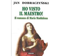 Ho visto il Maestro! Il romanzo di Maria Maddalena