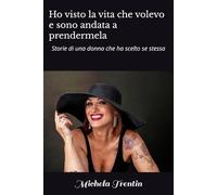 Ho visto la vita che volevo e sono andata a prendermela: Storie di una donna che ha scelto se stessa