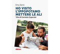 «Ho visto l'ippopotamo mettere le ali». Vita di Carmelo Caporale. Nuova ediz.
