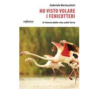 Ho visto volare i fenicotteri. Il ritorno della vita sulla Terra