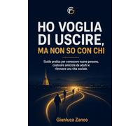Ho voglia di uscire, ma non so con chi: Guida pratica per conoscere nuove persone, costruire amicizie da adulti e ritrovare una vita sociale.