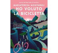 Ho voluto la bicicletta. Itinerari e storie di ciclo-geografia per appassionati, curiosi ed esperti
