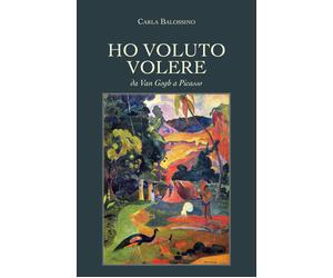 Ho voluto volere - Da Van Gogh a Picasso - di Carla Balossino, 2019- ER