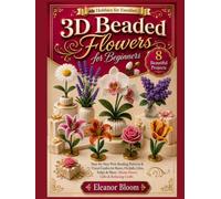 Hobbies for Families: 3D Beaded Flowers for Beginners: Step-by-Step Wire Beading Patterns & Visual Guides for Roses, Orchids, Lilies, Tulips & More-Home Decor, Gifts & Relaxing Crafts
