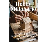 Hobby Millonario: Convierte Tu Pasión En Fortuna: Monetización Creativa, Emprendimiento por Pasión y Estrategias para Vivir de lo que Amas