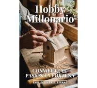 Hobby Millonario: Convierte Tu Pasión En Fortuna: Monetización Creativa, Emprendimiento por Pasión y Estrategias para Vivir de lo que Amas