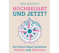 Hochbegabt - und jetzt?: Ein Eltern-Navi zwischen Wunder und Wahnsinn