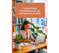 Hochprofitable Geschäftsideen für den Heimgebrauch für 2025: Der Schlüssel zum zukünftigen Erfolg bei Remote-Arbeit und passivem Einkommen