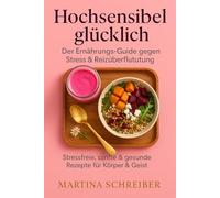 Hochsensibel glücklich: Der Ernährungs-Guide gegen Stress & Reizüberflutung: Stressfreie, sanfte & gesunde Rezepte für Körper & Geist