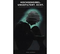 Hochsensibel. Ungefiltert. Echt.: Was dir kein anderes HSP-Buch sagt - von jemandem, der es jeden Tag lebt