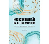 Hochsensibilität im Alltag meistern: Wenn im Kopf Chaos herrscht - Strategien für hochsensible Menschen zur Bewältigung
