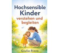 Hochsensible Kinder verstehen und begleiten: Wie Sie durch präzise Methoden das Selbstbewusstsein und die Resilienz zu stärken
