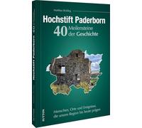Hochstift Paderborn. 40 Meilensteine der Geschichte: Menschen, Orte und Ereignisse, die unsere Region bis heute prägen