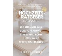 HOCHZEITSRATGEBER FÜR PAARE: DER EHRLICHE WEG DURCH, PLANUNG, STRESS UND ECHTE LIEBE OHNE PERFEKTIONSDRUCK
