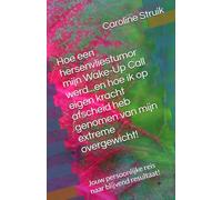 Hoe een hersenvliestumor mijn Wake-Up Call werd...en hoe ik op eigen kracht afscheid heb genomen van mijn extreme overgewicht!: Jouw persoonlijke reis naar blijvend resultaat!