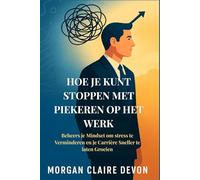 Hoe je kunt Stoppen met Piekeren op het Werk: Beheers je Mindset om stress te Verminderen en je Carrière Sneller te laten Groeien