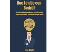 Hoe Leid je een Bedrijf: Praktisch handboek voor wie zijn eigen onderneming wil sturen en laten groeien