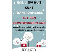 Hoe u uw Huis Kunt Transformeren Tot Een Kerstwonderland: Verander uw huis in het magische wonderland van de Kerstman