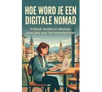 Hoe Word Je een Digitale Nomad: Vrijheid, locatie en inkomen: jouw gids naar het nomadenleven