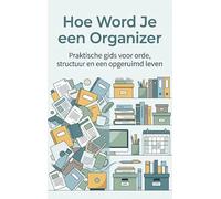 Hoe Word Je een Organizer: Praktische gids voor orde, structuur en een opgeruimd leven