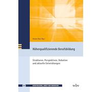 Höherqualifizierende Berufsbildung: Strukturen, Perspektiven, Debatten und aktuelle Entwicklungen