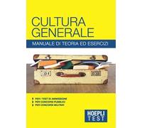 Hoepli Test. Cultura generale. Manuale di teoria ed esercizi per i test di ammissione, per i concorsi pubblici, per i concorsi militari