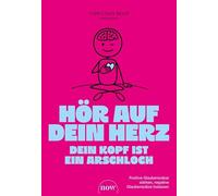 Hör auf dein Herz, dein Kopf ist ein Arschloch: Positive Glaubenssätze stärken, negative Glaubenssätze loslassen
