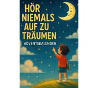 Hör Niemals Auf Zu Träumen Adventskalender: Ein inspirierender Adventskalender für Erwachsene und Jugendliche - 24 Impulse, Zitate und Reflexionen für ... und Lebensfreude in der Weihnachtszeit