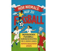 Hör niemals auf zu träumen - Adventskalender für 9-jährige Fußballfans: 24 inspirierende Fußballgeschichten voller Mut, Leidenschaft und großer Träume - perfekt für 9-jährige Jungen