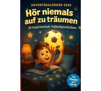 Hör Niemals Auf Zu Träumen - Adventskalender Für Kinder ab 6 Jahren: 24 Inspirierende Fußballgeschichten Über Mut, Freundschaft Und Große Träume